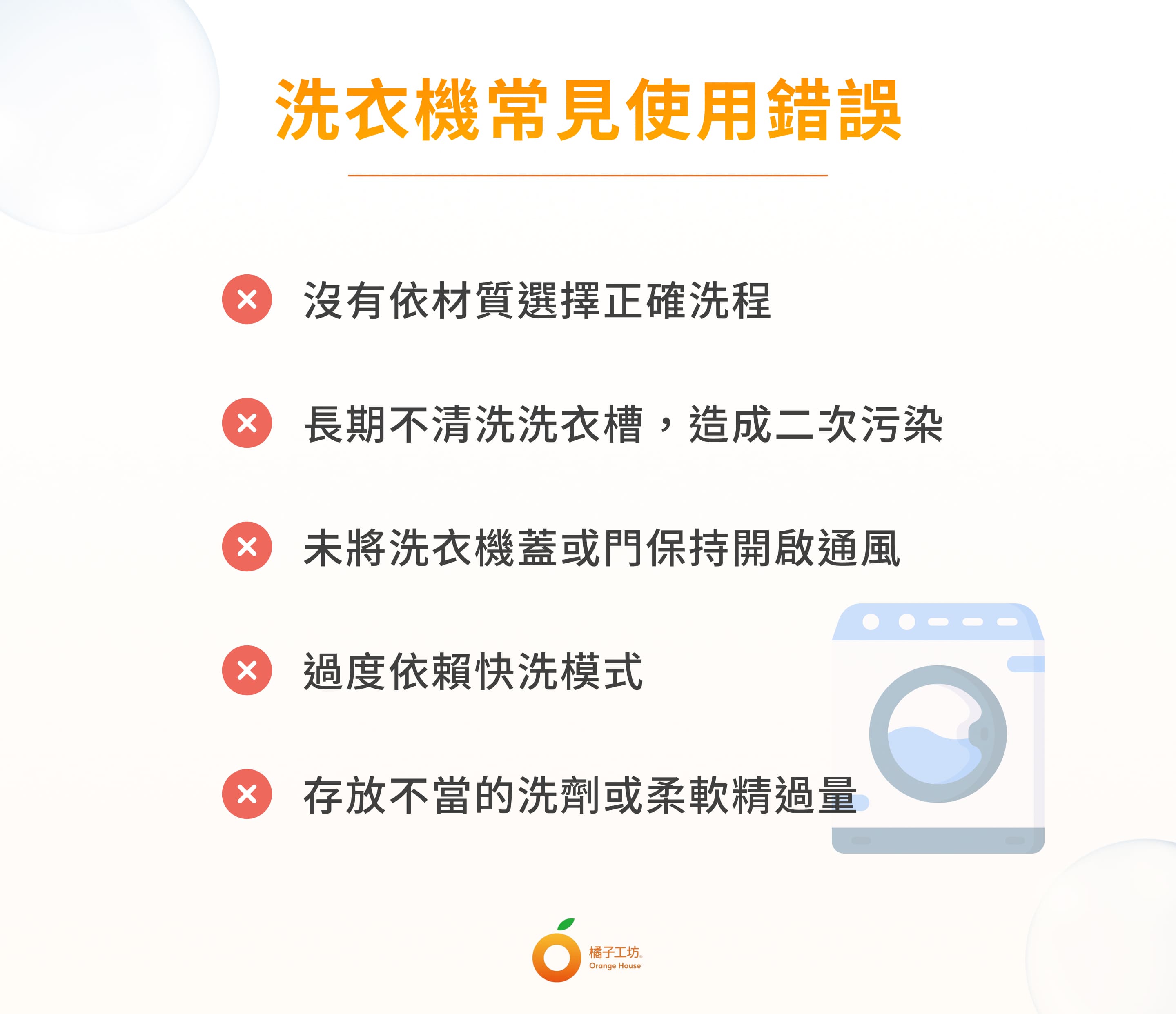 洗衣機常見使用錯誤：沒有依材質選擇正確洗程；長期不清洗洗衣槽，造成二次污染；未將洗衣機蓋或門保持開啟通風；過度依賴快洗模式；存放不當的洗劑或柔軟精過量